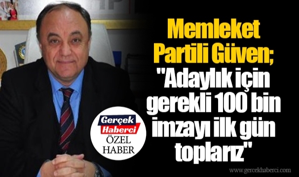 Memleket Partili Güven; "Adaylık için gerekli 100 bin imzayı ilk gün toplarız"