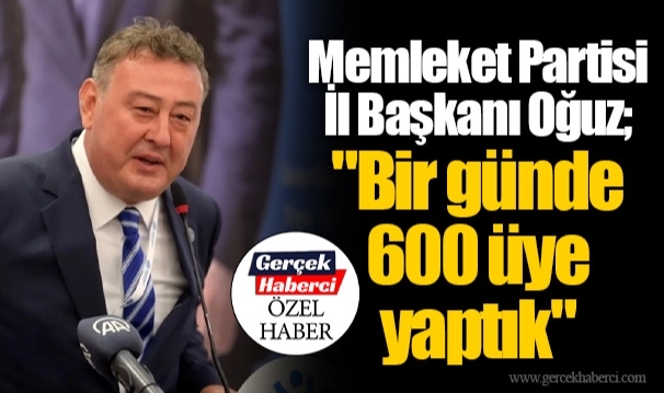 Memleket Partisi İl Başkanı Oğuz; "Bir günde 600 üye yaptık"