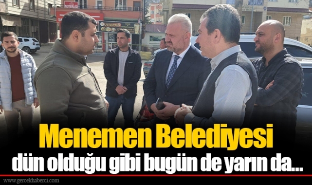 Menemen Belediyesi dün olduğu gibi bugün de yarın da…