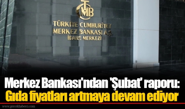 Merkez Bankası'ndan 'Şubat' raporu: Gıda fiyatları artmaya devam ediyor