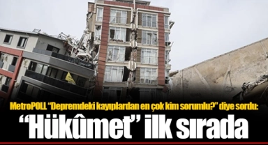 MetroPOLL “Depremdeki kayıplardan en çok kim sorumlu?” diye sordu: “Hükûmet” ilk sırada