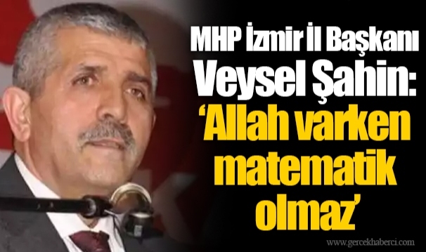 MHP İzmir İl Başkanı Veysel Şahin: "Allah varken matematik olmaz"
