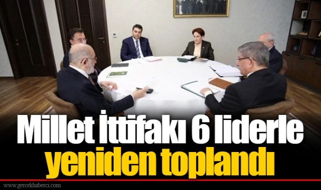 Millet İttifakı 6 liderle yeniden toplandı