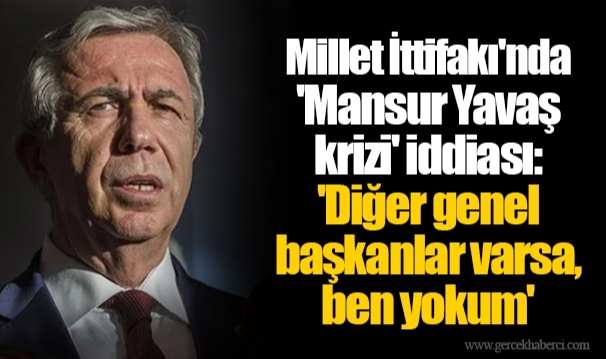 Millet İttifakı'nda 'Mansur Yavaş krizi' iddiası: 'Diğer genel başkanlar varsa, ben yokum'