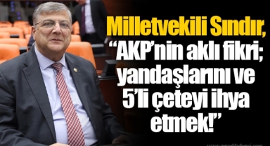 Milletvekili Sındır, “AKP’nin aklı fikri; yandaşlarını ve 5’li çeteyi ihya etmek!”
