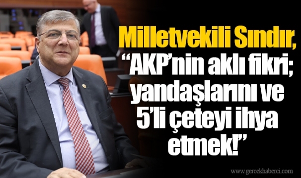 Milletvekili Sındır, “AKP’nin aklı fikri; yandaşlarını ve 5’li çeteyi ihya etmek!”
