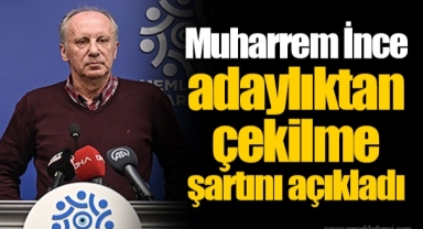 Muharrem İnce adaylıktan çekilme şartını açıkladı