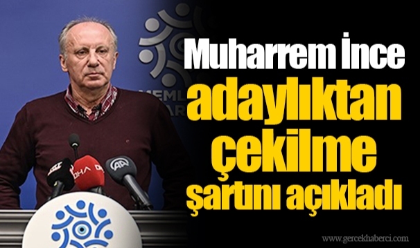 Muharrem İnce adaylıktan çekilme şartını açıkladı