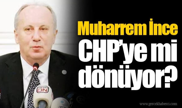 Muharrem İnce CHP’ye mi dönüyor