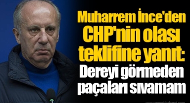 Muharrem İnce'den CHP'nin olası teklifine yanıt: Dereyi görmeden paçaları sıvamam