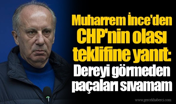 Muharrem İnce'den CHP'nin olası teklifine yanıt: Dereyi görmeden paçaları sıvamam