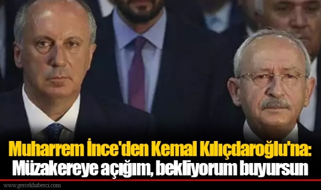 Muharrem İnce'den Kemal Kılıçdaroğlu'na: Müzakereye açığım, bekliyorum buyursun