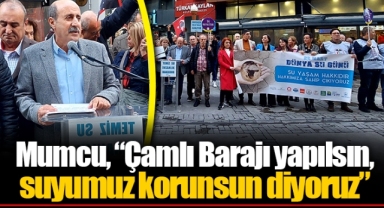 Mumcu, “Çamlı Barajı yapılsın, suyumuz korunsun diyoruz”