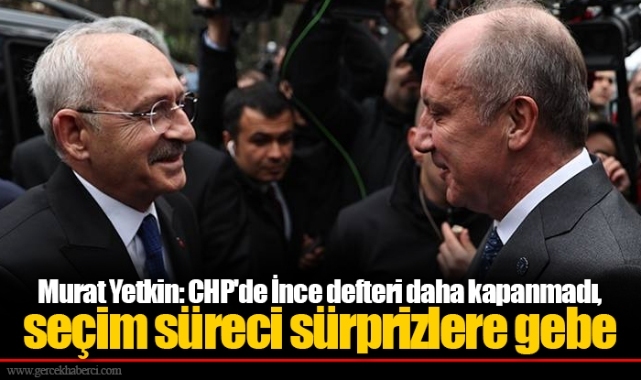 Murat Yetkin: CHP'de İnce defteri daha kapanmadı, seçim süreci sürprizlere gebe