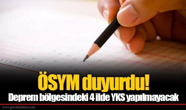 ÖSYM duyurdu!   Deprem bölgesindeki 4 ilde YKS yapılmayacak