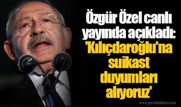 Özgür Özel canlı yayında açıkladı: 'Kılıçdaroğlu'na suikast duyumları alıyoruz'