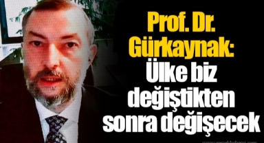 Prof. Dr. Gürkaynak: Ülke biz değiştikten sonra değişecek