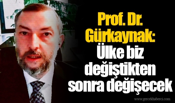 Prof. Dr. Gürkaynak: Ülke biz değiştikten sonra değişecek