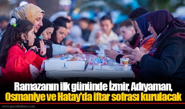 Ramazanın ilk gününde İzmir, Adıyaman, Osmaniye ve Hatay'da iftar sofrası kurulacak