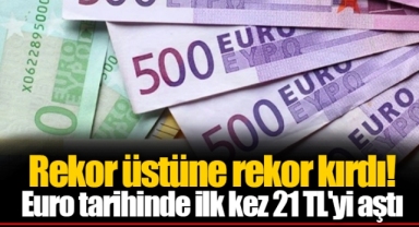 Rekor üstüne rekor kırdı! Euro tarihinde ilk kez 21 TL'yi aştı