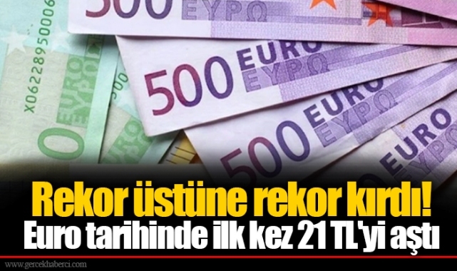 Rekor üstüne rekor kırdı! Euro tarihinde ilk kez 21 TL'yi aştı