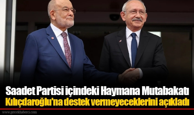 Saadet Partisi içindeki Haymana Mutabakatı Kılıçdaroğlu'na destek vermeyeceklerini açıkladı