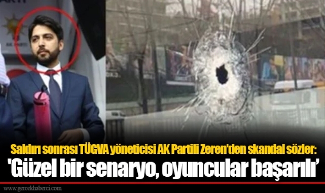 Saldırı sonrası TÜGVA yöneticisi AK Partili Zeren'den skandal sözler: 'Güzel bir senaryo, oyuncular başarılı’
