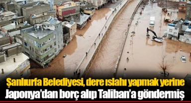 Şanlıurfa Belediyesi, dere ıslahı yapmak yerine Japonya’dan borç alıp Taliban’a göndermiş