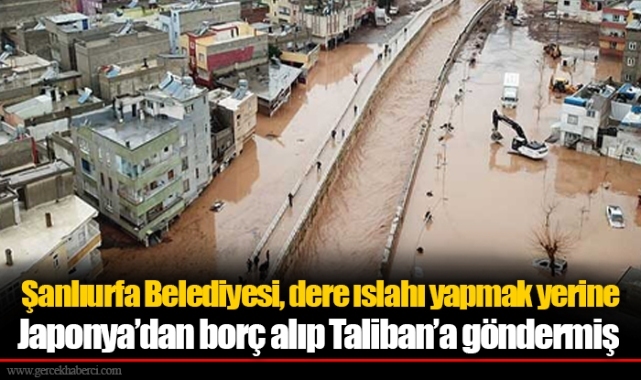 Şanlıurfa Belediyesi, dere ıslahı yapmak yerine Japonya’dan borç alıp Taliban’a göndermiş