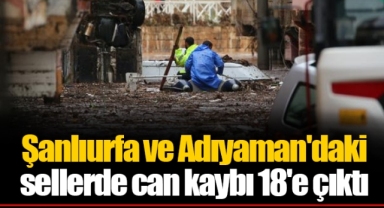 Şanlıurfa ve Adıyaman'daki sellerde can kaybı 18'e çıktı