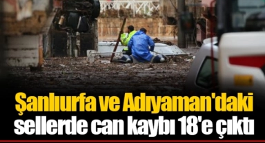 Şanlıurfa ve Adıyaman'daki sellerde can kaybı 18'e çıktı