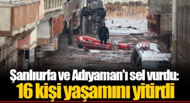 Şanlıurfa ve Adıyaman'ı sel vurdu: 16 kişi yaşamını yitirdi