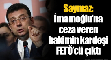 Saymaz: İmamoğlu’na ceza veren hakimin kardeşi FETÖ’cü çıktı