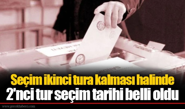 Seçim ikinci tura kalması halinde 2'nci tur seçim tarihi belli oldu