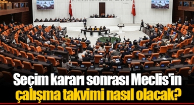 Seçim kararı sonrası Meclis'in çalışma takvimi nasıl olacak?