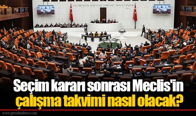 Seçim kararı sonrası Meclis'in çalışma takvimi nasıl olacak?
