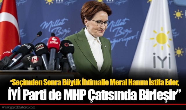 Seçimden Sonra Büyük İhtimalle Meral Hanım İstifa Eder, İYİ Parti de MHP Çatısında Birleşir