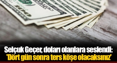 Selçuk Geçer, doları olanlara seslendi: 'Dört gün sonra ters köşe olacaksınız'
