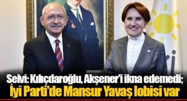 Selvi: Kılıçdaroğlu, Akşener'i ikna edemedi; İyi Parti'de Mansur Yavaş lobisi var