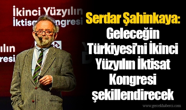 Serdar Şahinkaya: Geleceğin Türkiyesi’ni İkinci Yüzyılın İktisat Kongresi şekillendirecek
