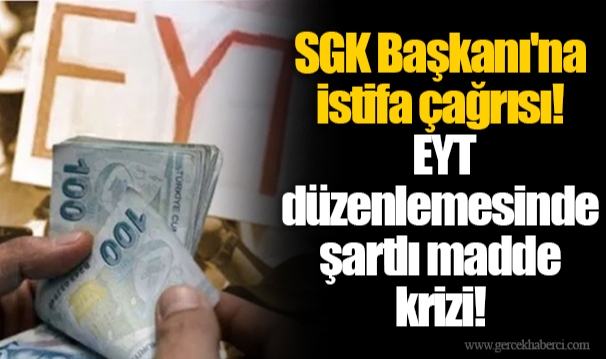 SGK Başkanı'na istifa çağrısı! EYT düzenlemesinde şartlı madde krizi!
