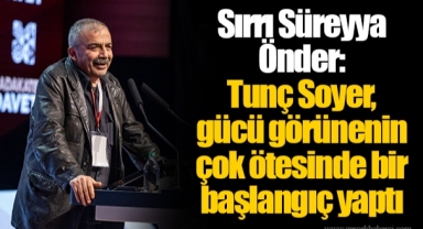 Sırrı Süreyya Önder: Tunç Soyer, gücü görünenin çok ötesinde bir başlangıç yaptı