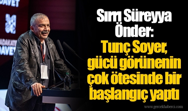 Sırrı Süreyya Önder: Tunç Soyer, gücü görünenin çok ötesinde bir başlangıç yaptı