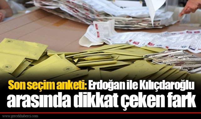 Son seçim anketi: Erdoğan ile Kılıçdaroğlu arasında dikkat çeken fark