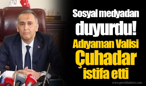 Sosyal medyadan duyurdu! Adıyaman Valisi Çuhadar istifa etti