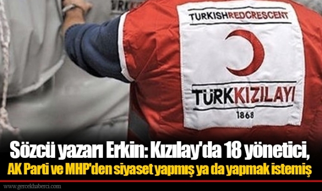Sözcü yazarı Erkin: Kızılay'da 18 yönetici, AK Parti ve MHP'den siyaset yapmış ya da yapmak istemiş