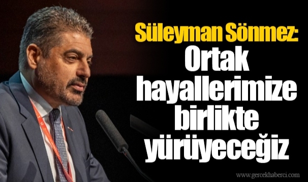 Süleyman Sönmez: Ortak hayallerimize birlikte yürüyeceğiz