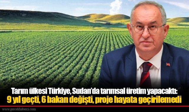 Tarım ülkesi Türkiye, Sudan’da tarımsal üretim yapacaktı:  9 yıl geçti, 6 bakan değişti, proje hayata geçirilemedi