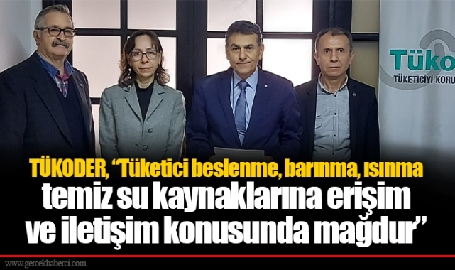 TÜKODER, “Tüketici beslenme, barınma, ısınma ve temiz su kaynaklarına erişim ve iletişim konusunda mağdur”