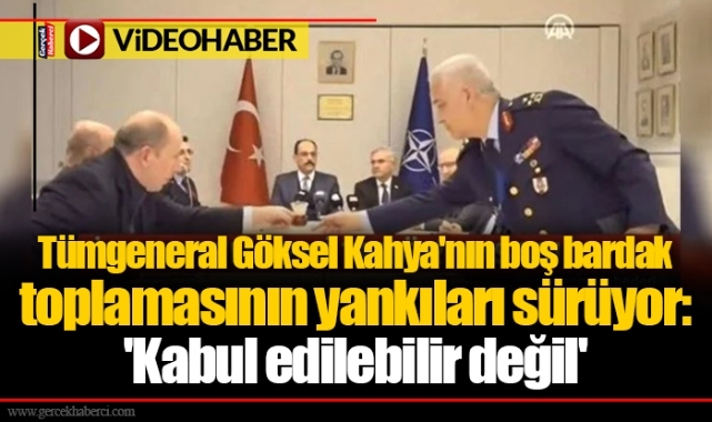 Tümgeneral Göksel Kahya'nın boş bardak toplamasının yankıları sürüyor: 'Kabul edilebilir değil'
